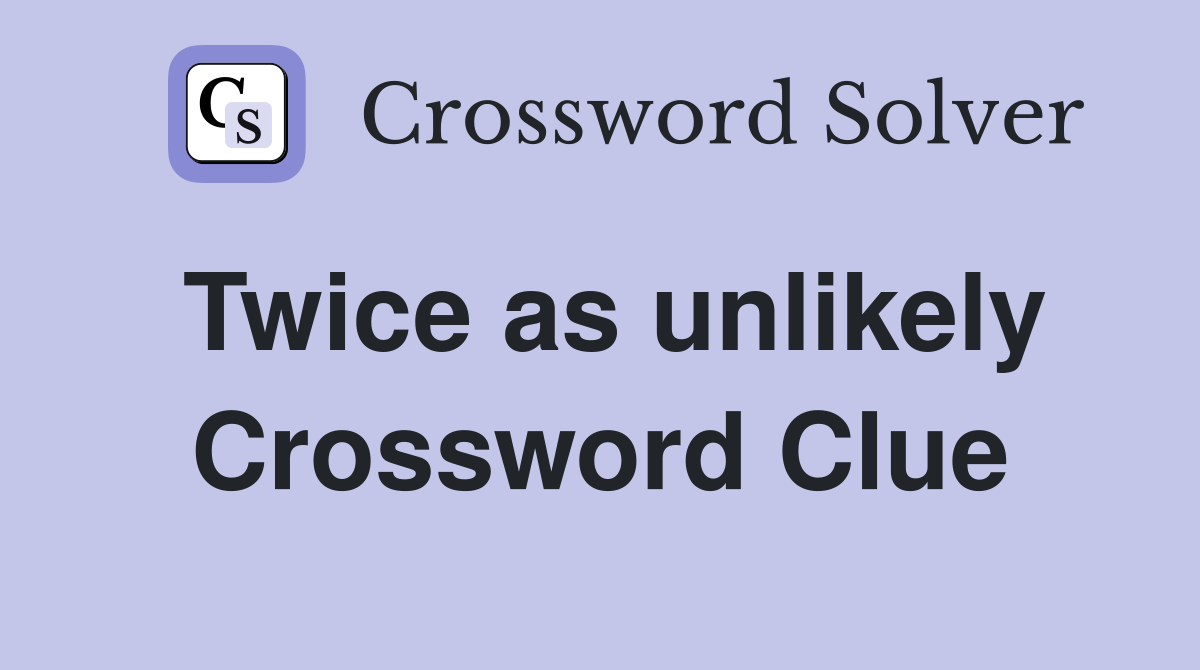 Twice as unlikely Crossword Clue