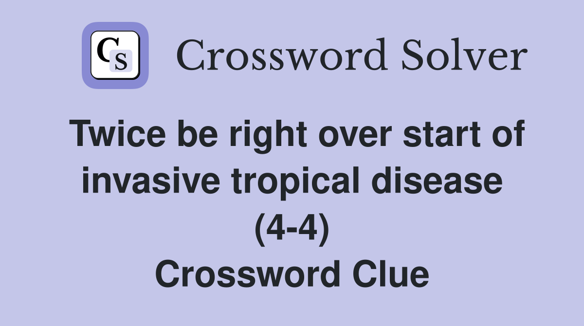 Twice be right over start of invasive tropical disease (4-4) Crossword Clue