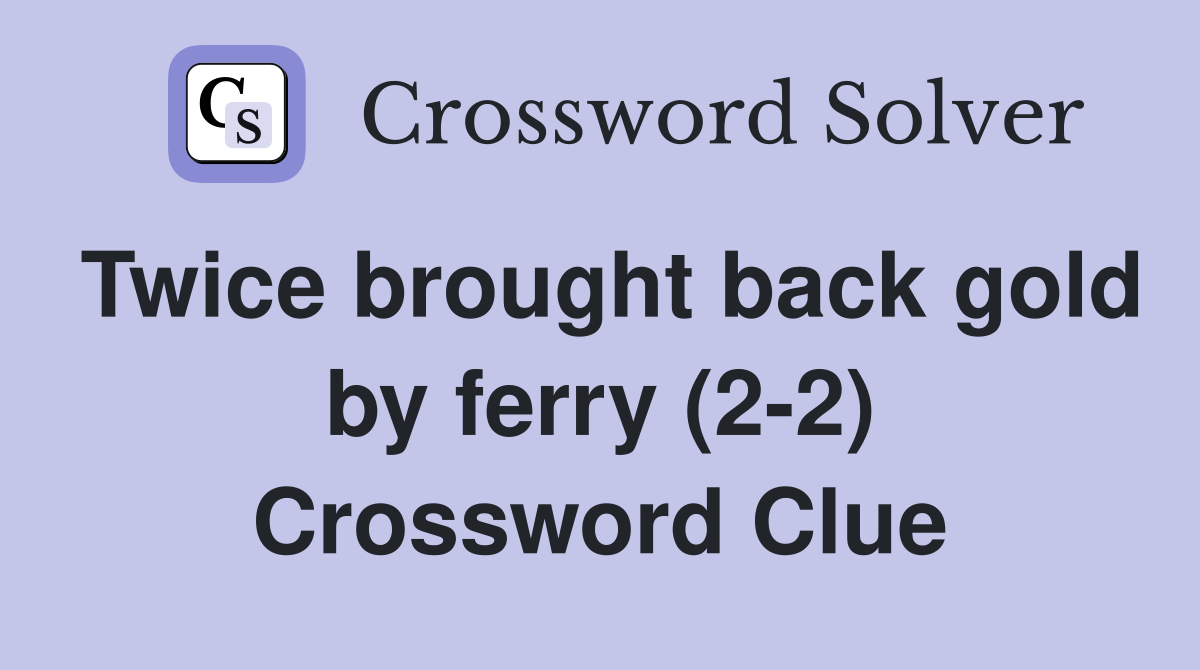Twice brought back gold by ferry (2-2) Crossword Clue