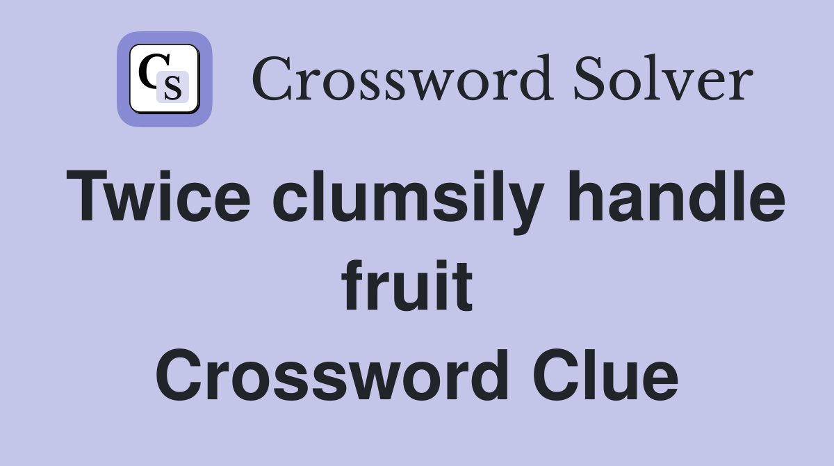 Twice clumsily handle fruit  Crossword Clue