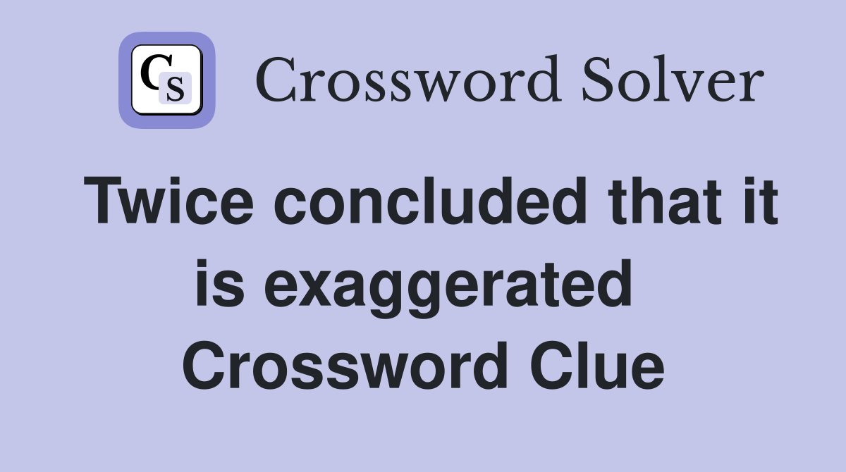 Twice concluded that it is exaggerated  Crossword Clue