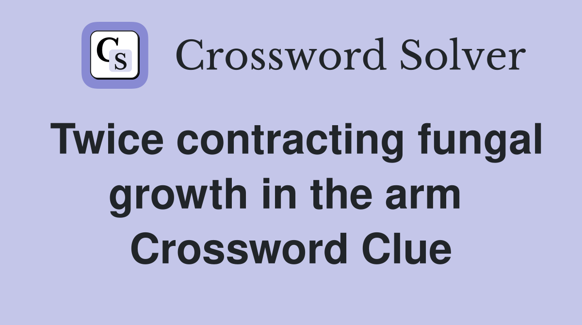 Twice contracting fungal growth in the arm  Crossword Clue