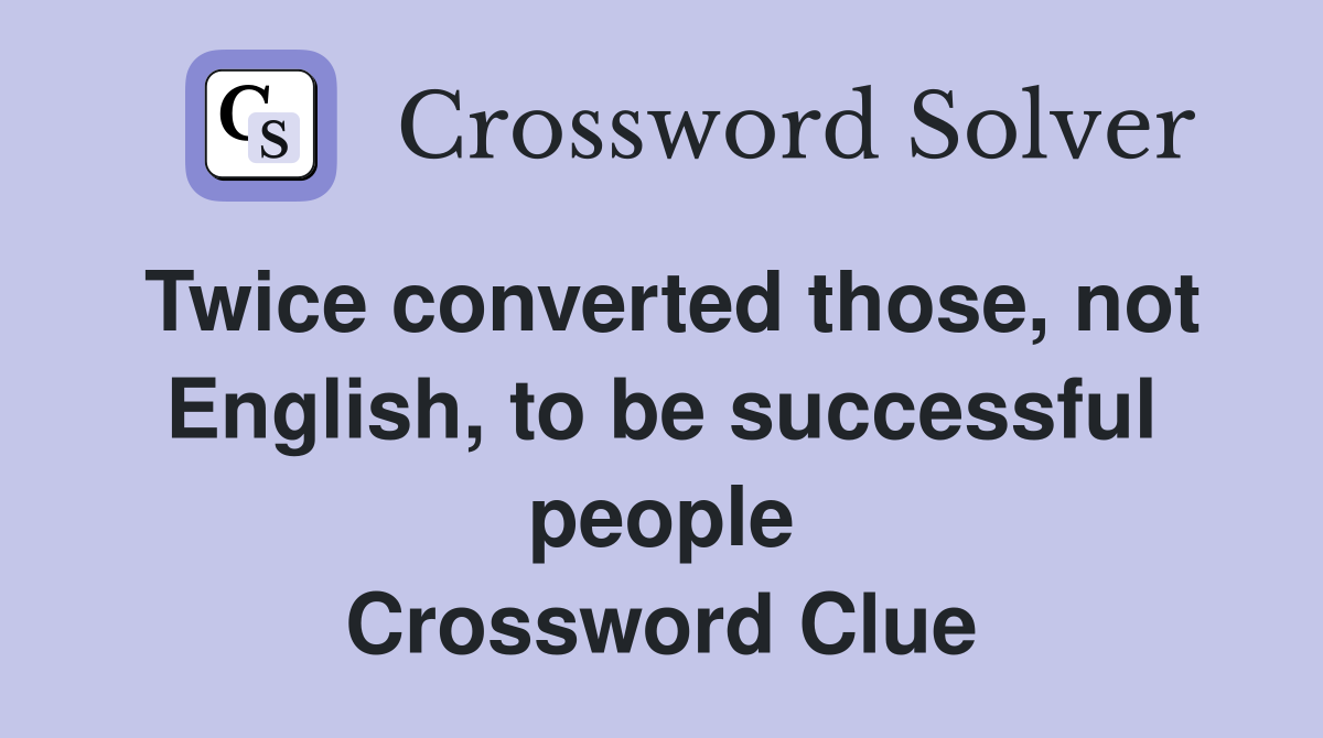 Twice converted those, not English, to be successful people Crossword Clue