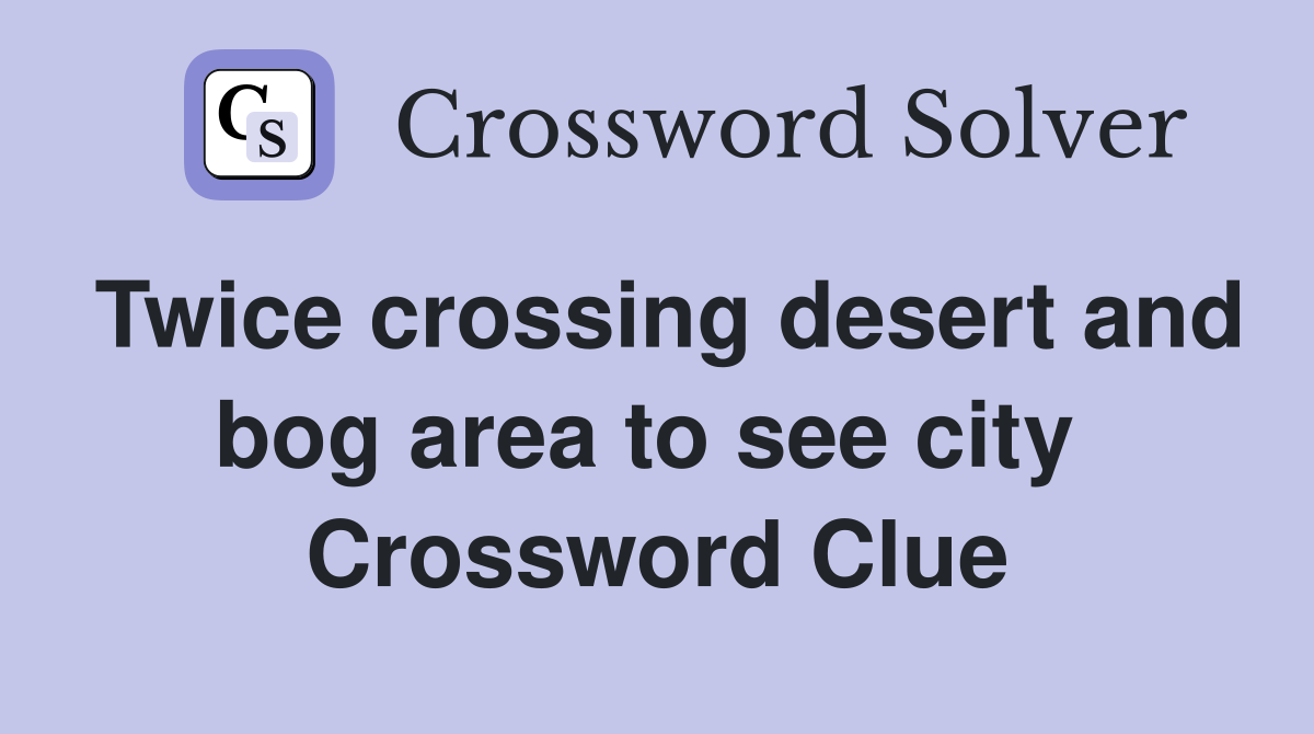 Twice crossing desert and bog area to see city  Crossword Clue