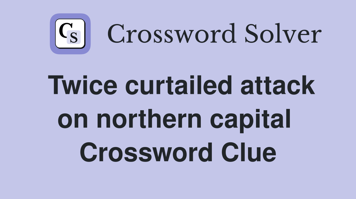 Twice curtailed attack on northern capital  Crossword Clue