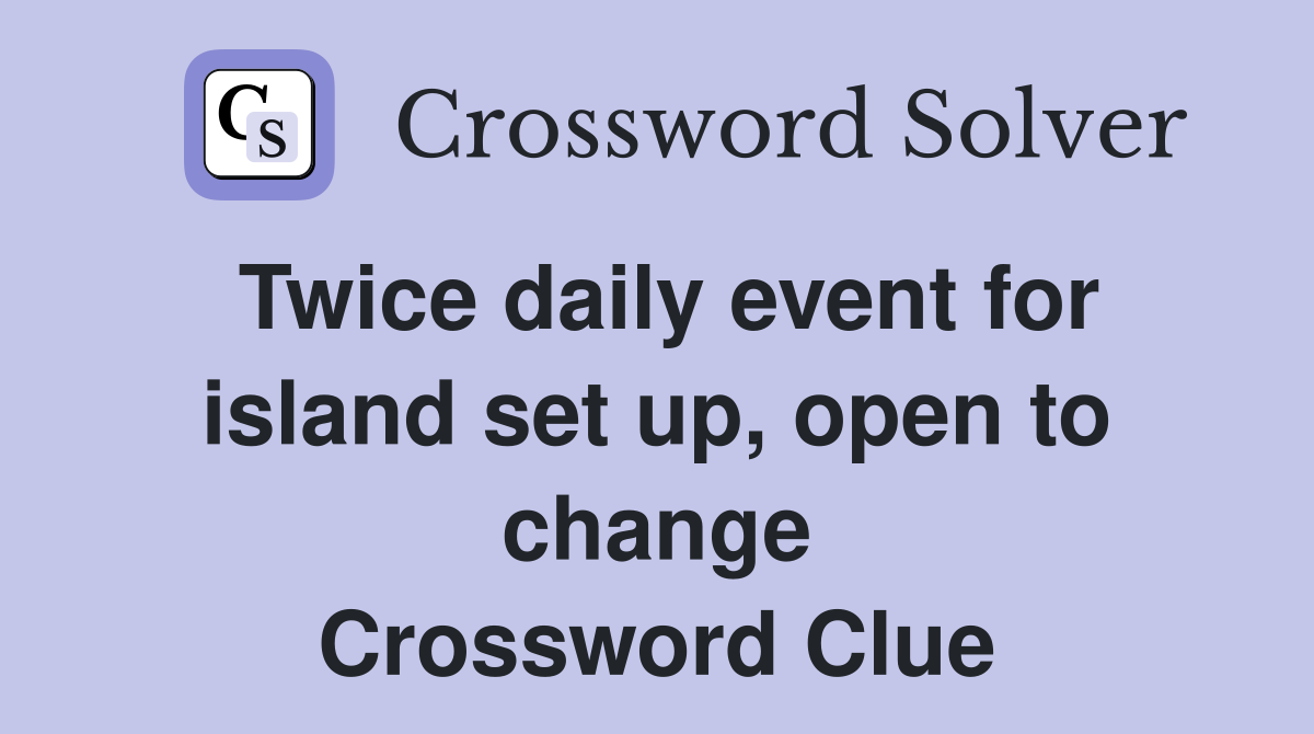 Twice daily event for island set up, open to change Crossword Clue