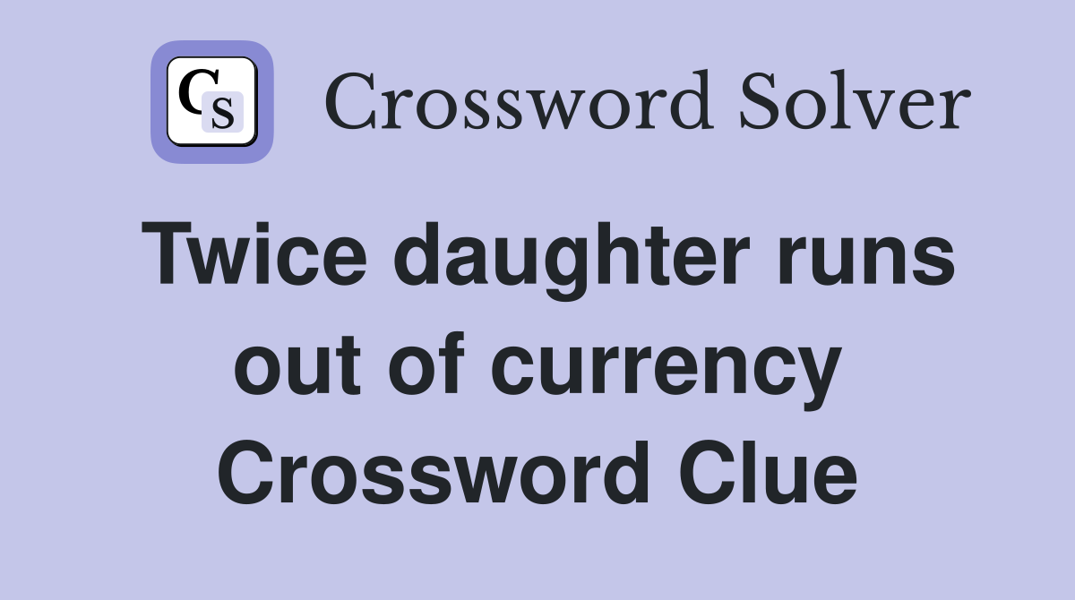 Twice daughter runs out of currency Crossword Clue