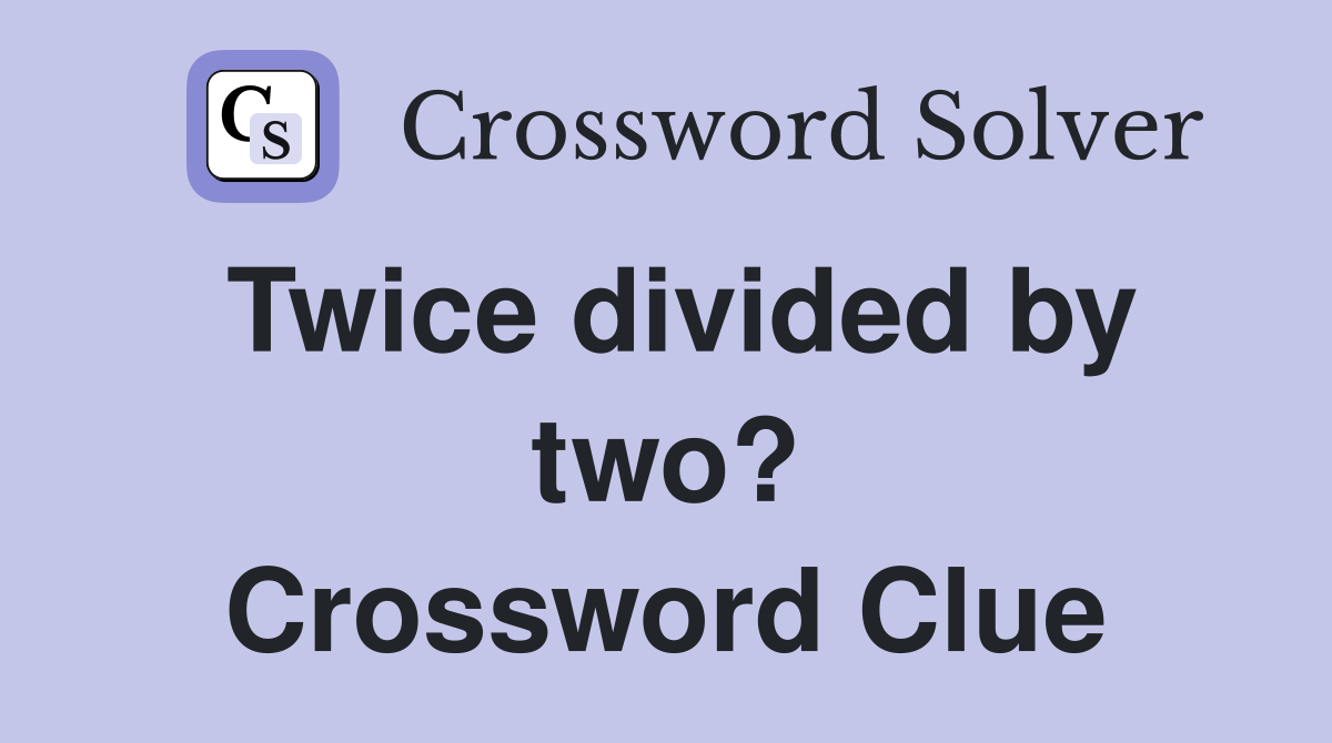 Twice divided by two? Crossword Clue