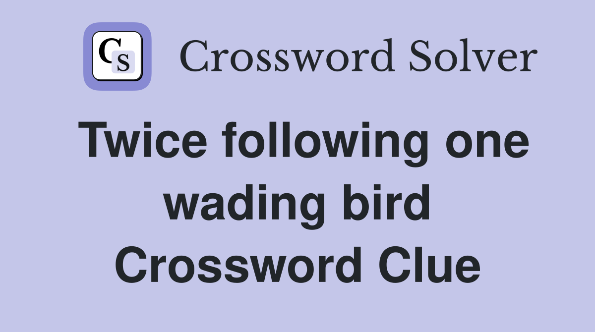 Twice following one wading bird Crossword Clue