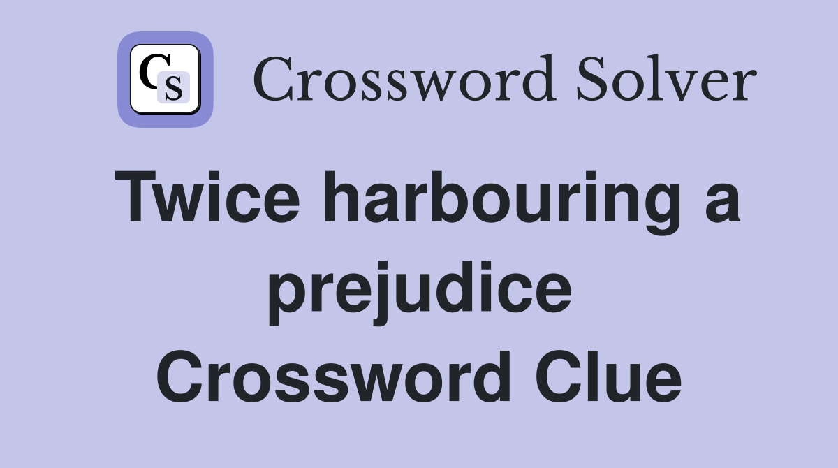 Twice harbouring a prejudice Crossword Clue