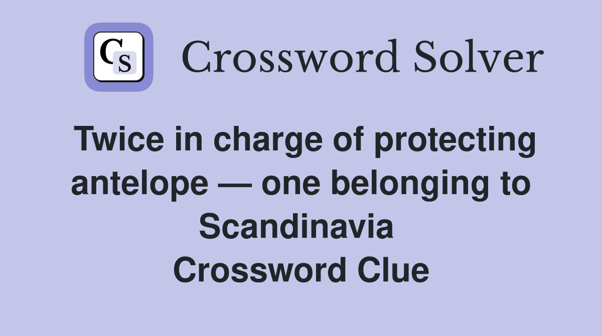 Twice in charge of protecting antelope — one belonging to Scandinavia  Crossword Clue