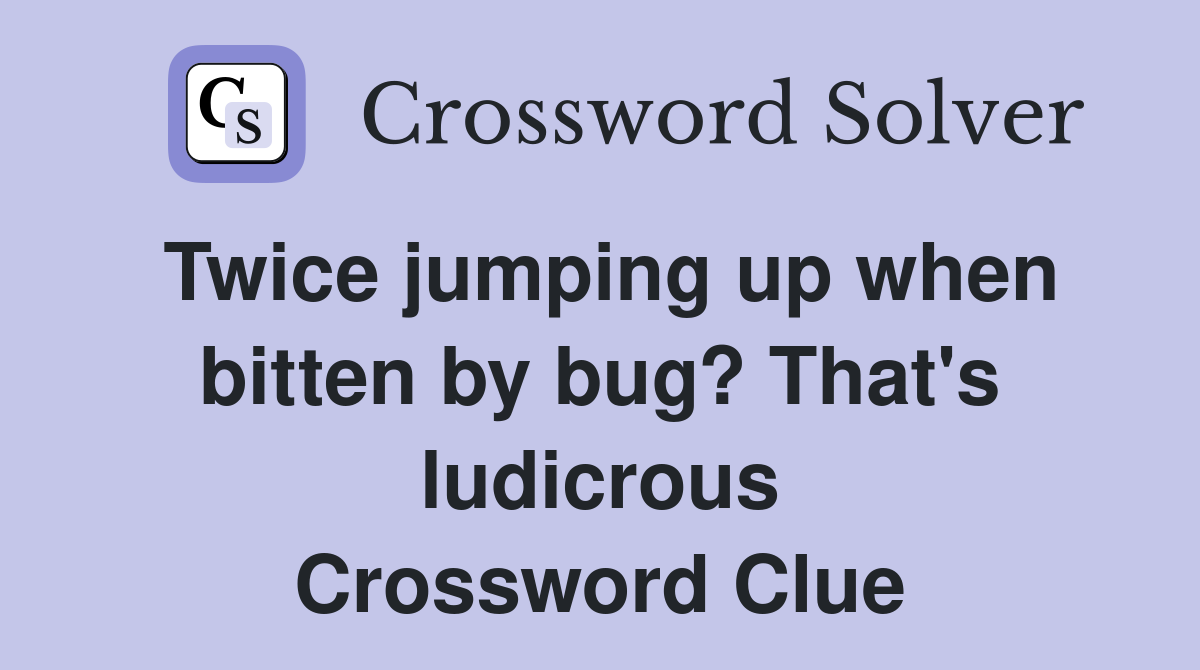 Twice jumping up when bitten by bug? That's ludicrous Crossword Clue