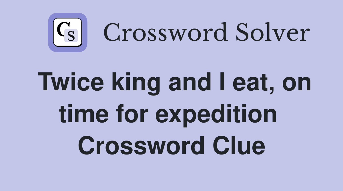 Twice king and I eat, on time for expedition  Crossword Clue