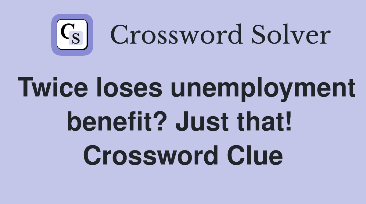 Twice loses unemployment benefit? Just that!  Crossword Clue