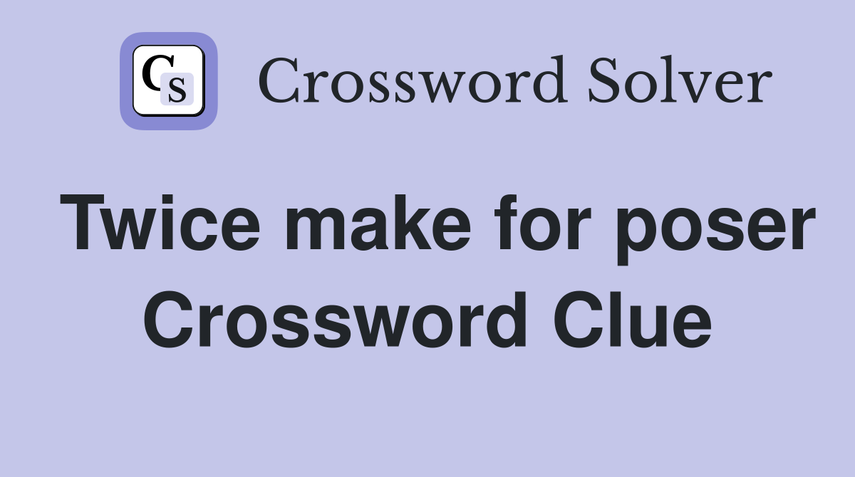 Twice make for poser Crossword Clue