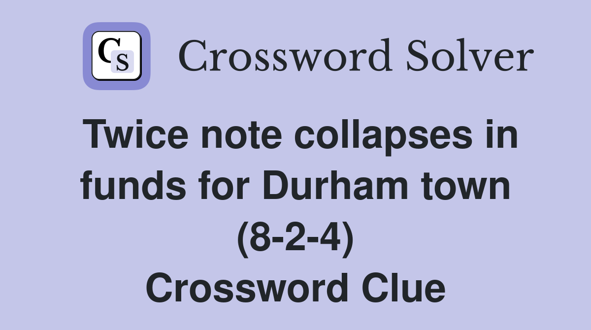 Twice note collapses in funds for Durham town (8-2-4) Crossword Clue