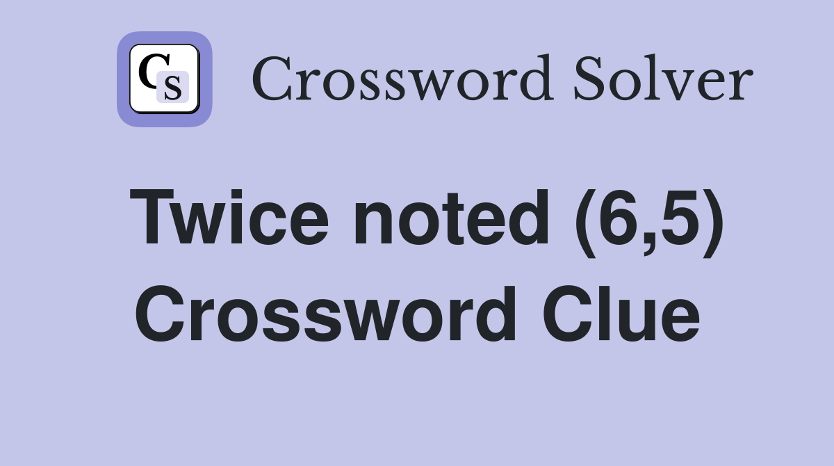 Twice noted (6,5) Crossword Clue
