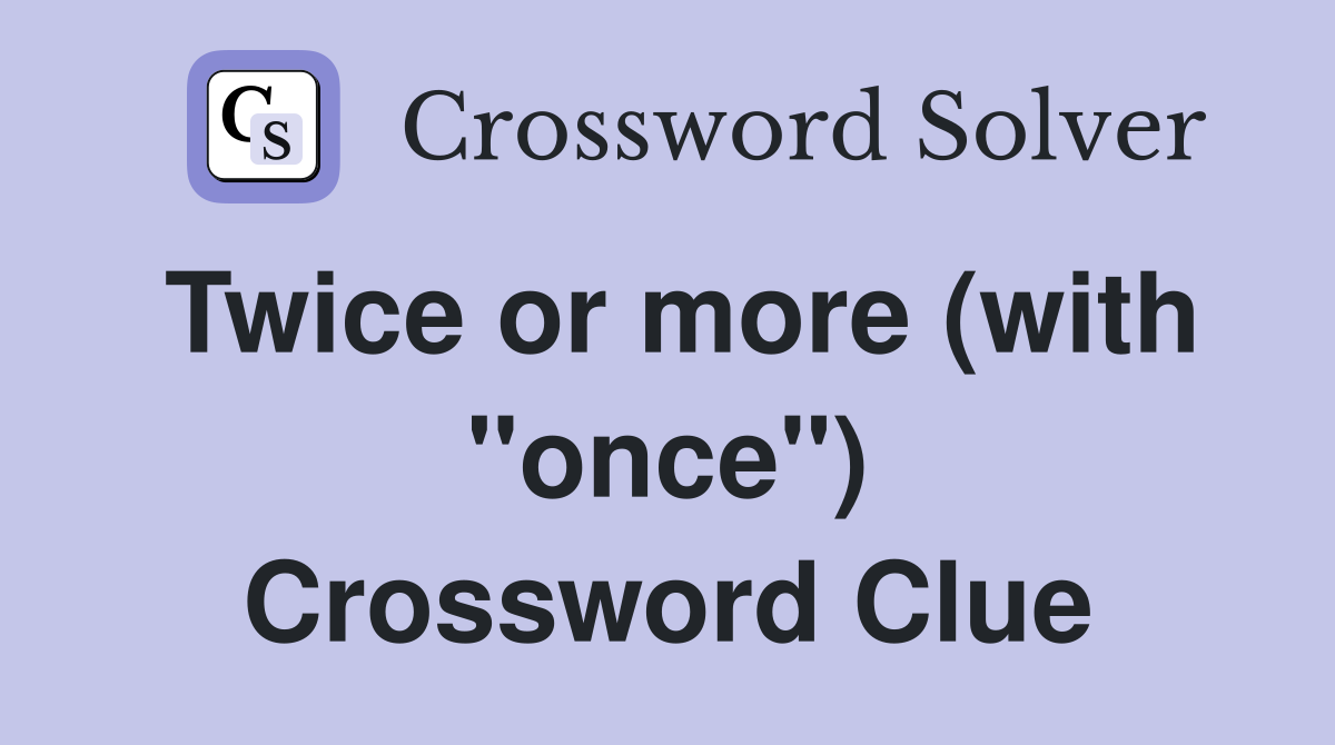 Twice or more (with "once") Crossword Clue