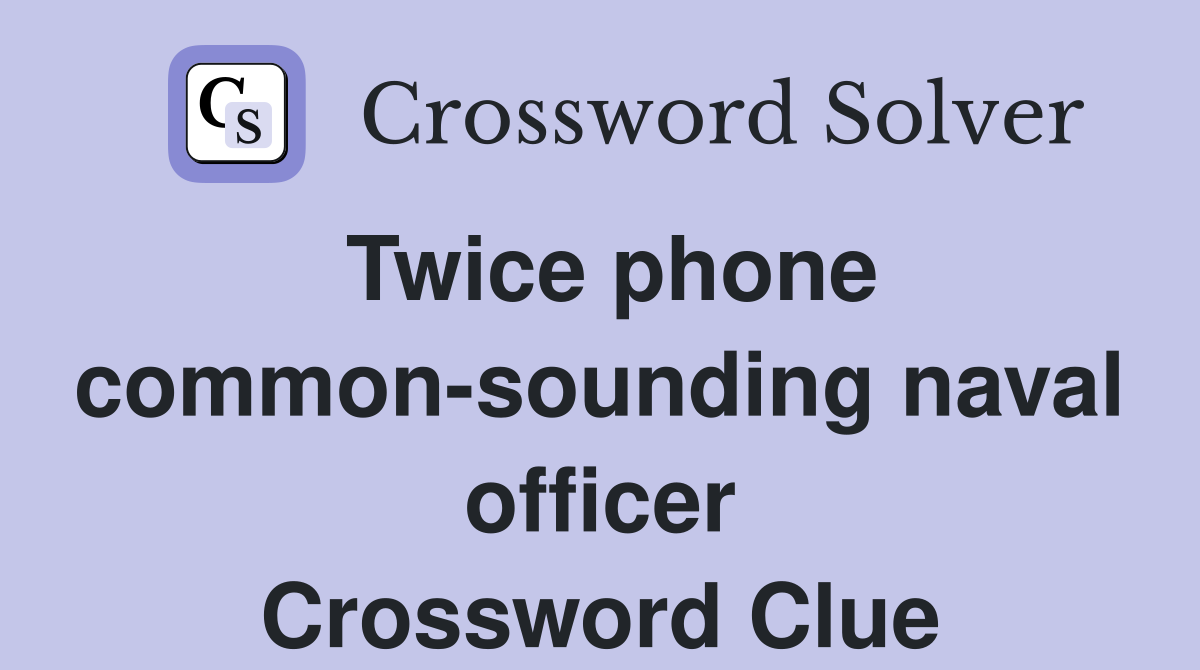 Twice phone common-sounding naval officer Crossword Clue