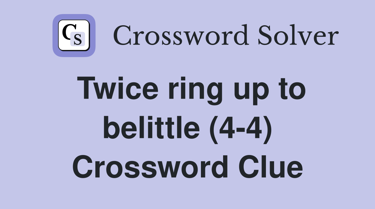 Twice ring up to belittle (4-4) Crossword Clue