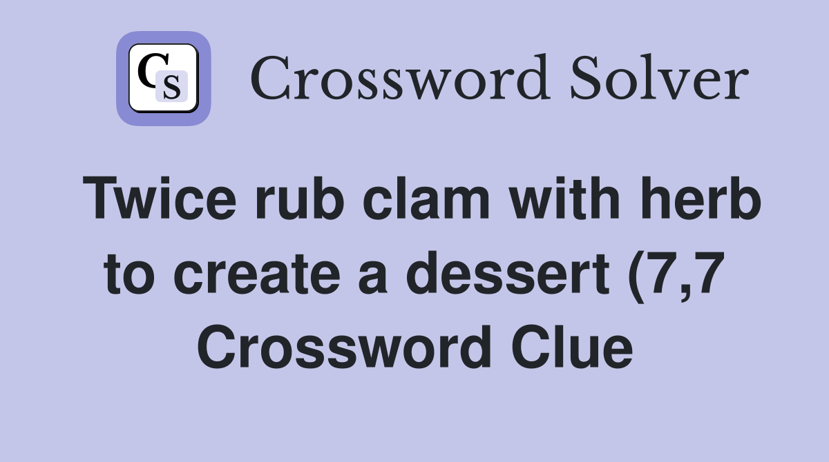 Twice rub clam with herb to create a dessert (7 7) Crossword Clue Twice rub clam with herb to create a dessert (7 7) Crossword Clue