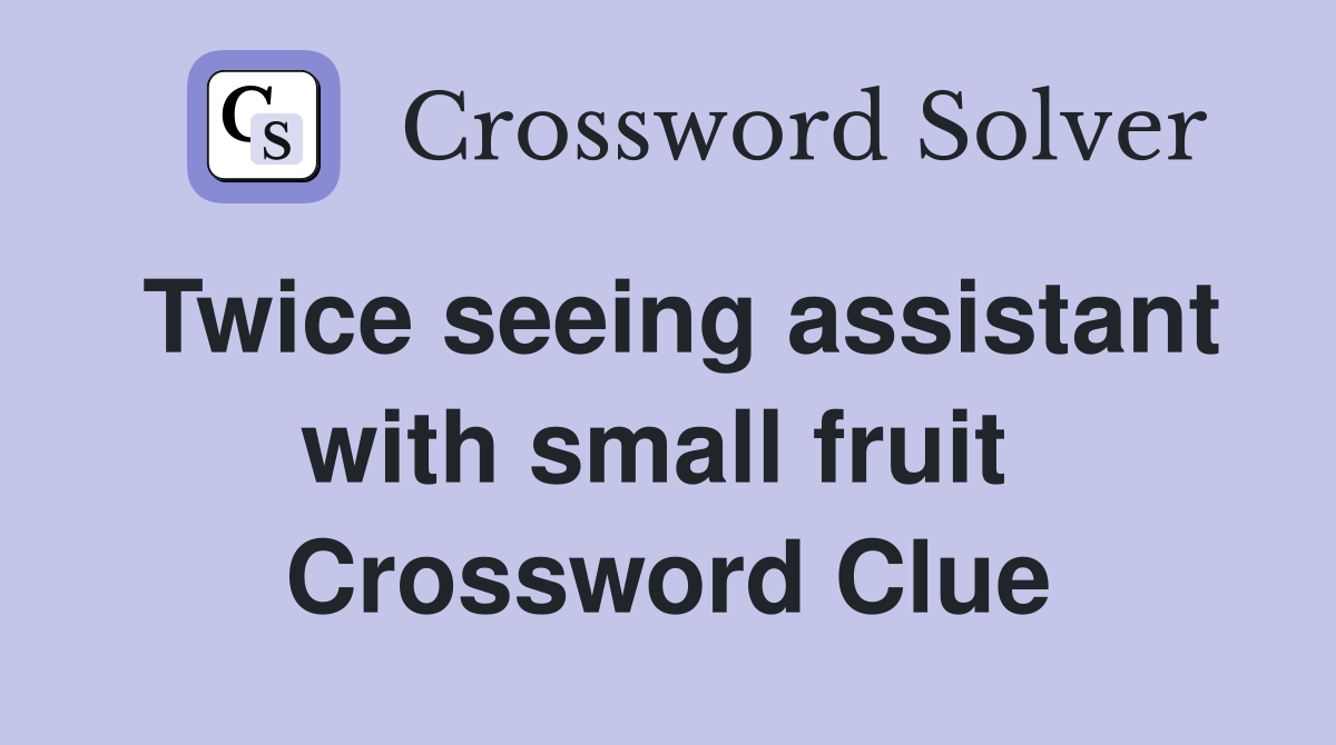 Twice seeing assistant with small fruit  Crossword Clue