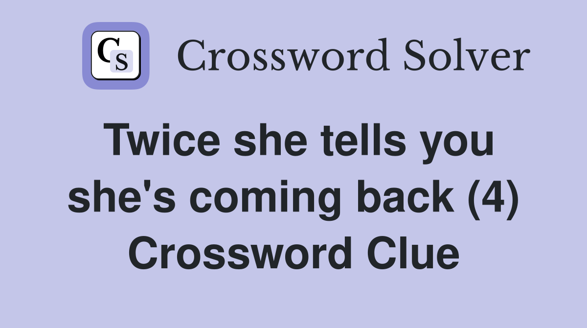Twice she tells you she's coming back (4) Crossword Clue