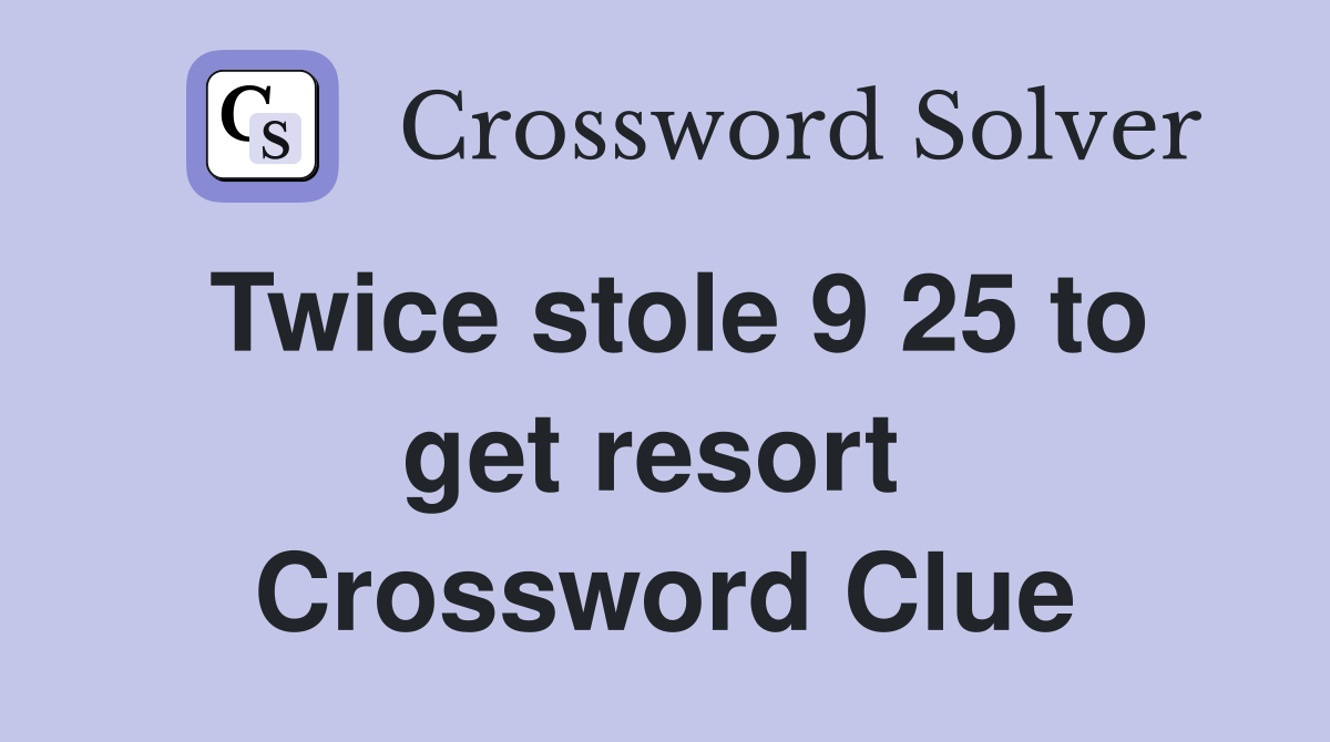 Twice stole 9 25 to get resort  Crossword Clue