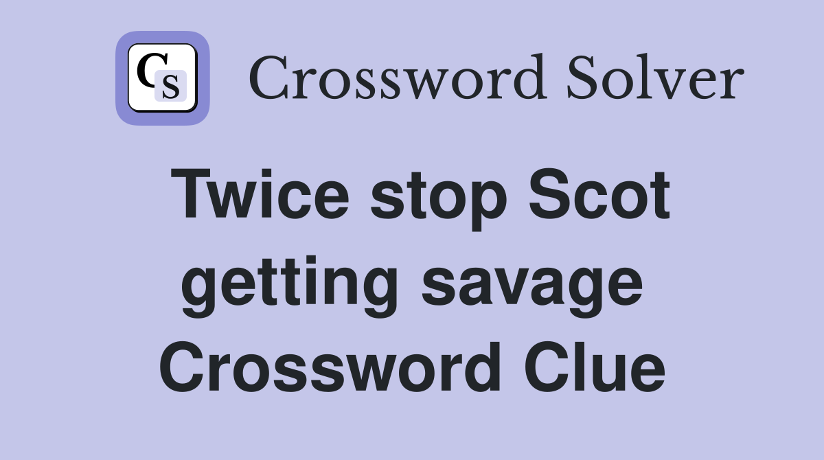 Twice stop Scot getting savage Crossword Clue
