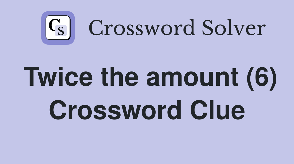 Twice the amount (6) Crossword Clue