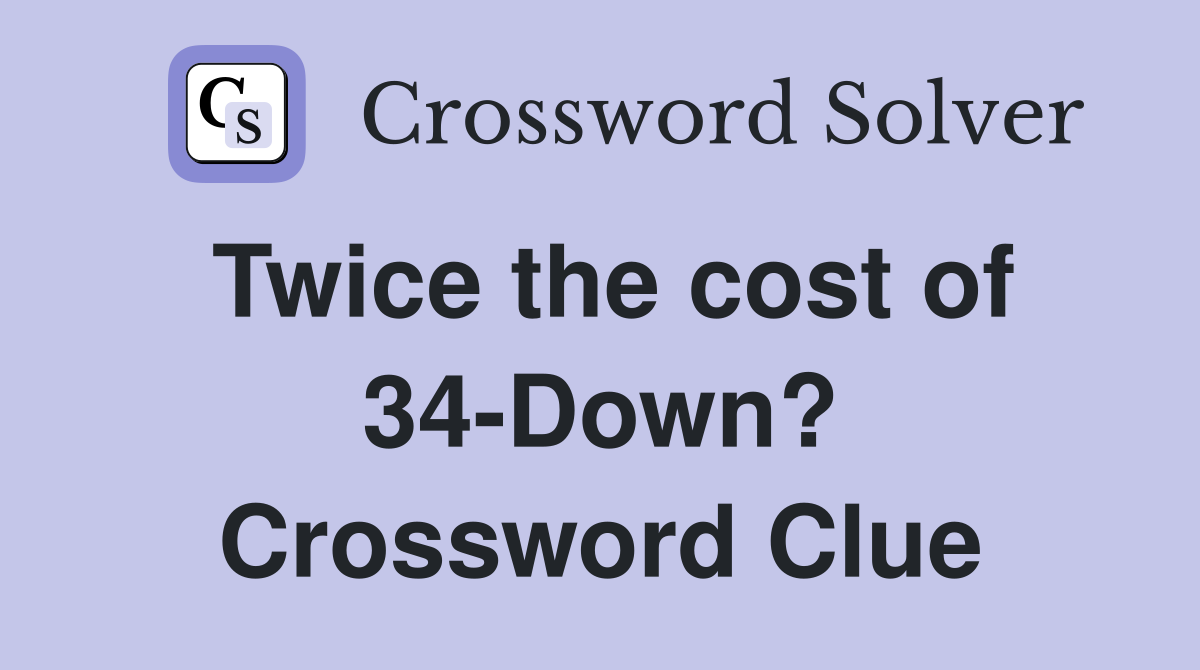 Twice the cost of 34-Down? Crossword Clue
