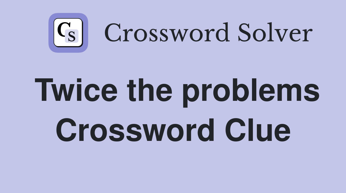 Twice the problems Crossword Clue