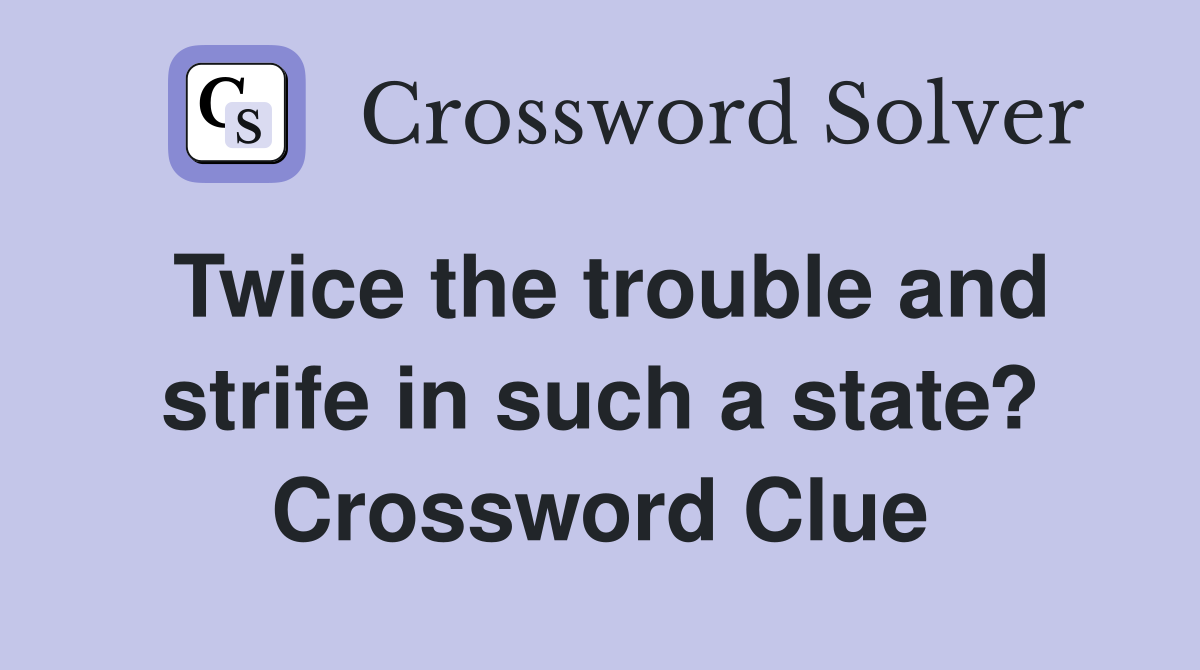 Twice the trouble and strife in such a state? Crossword Clue