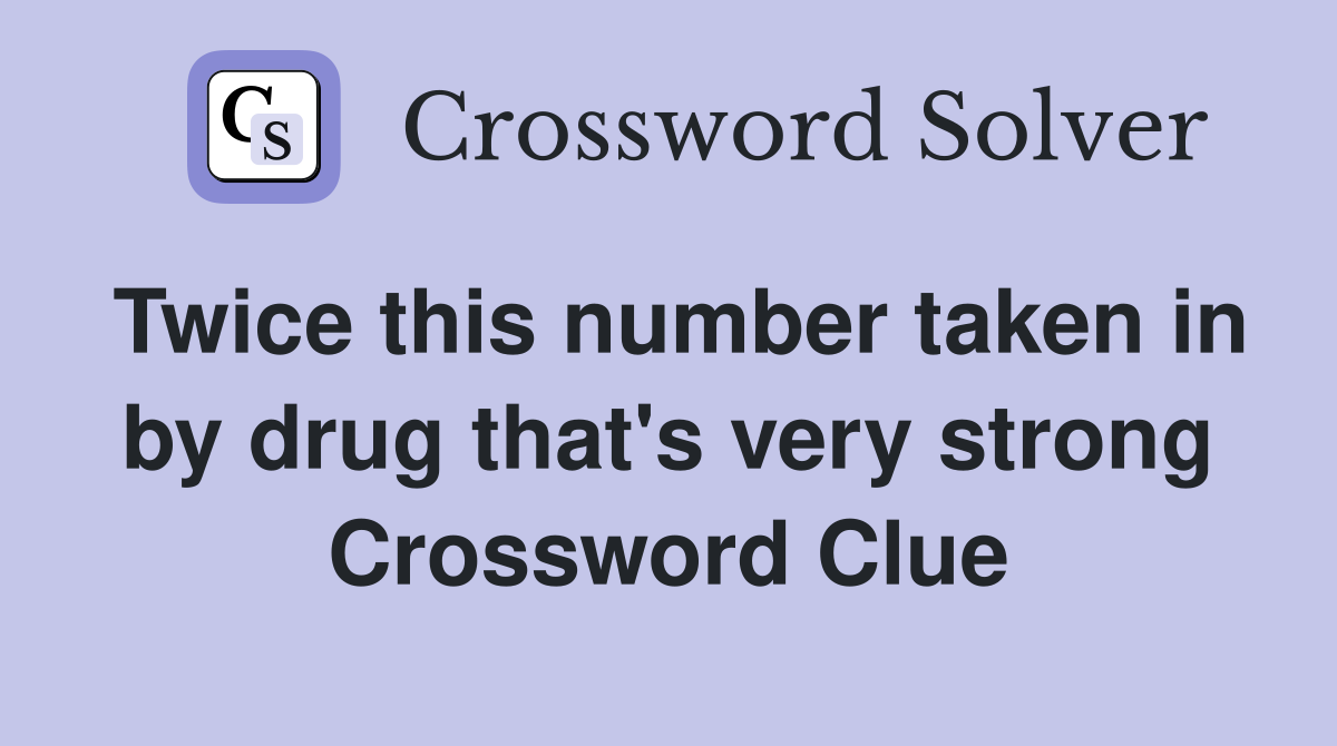 Twice this number taken in by drug that's very strong Crossword Clue