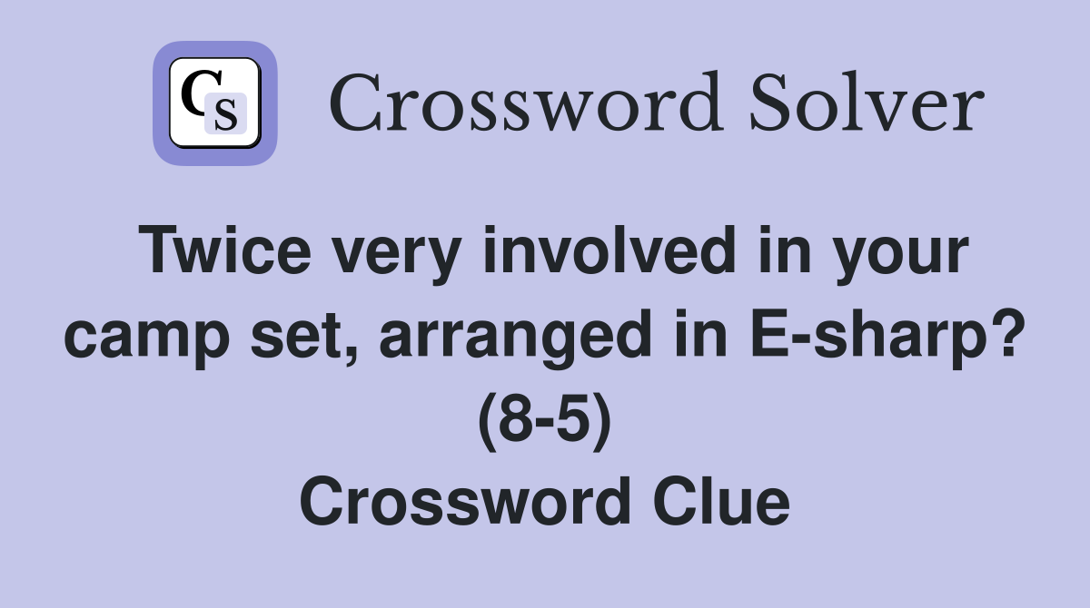 Twice very involved in your camp set, arranged in E-sharp? (8-5) Crossword Clue