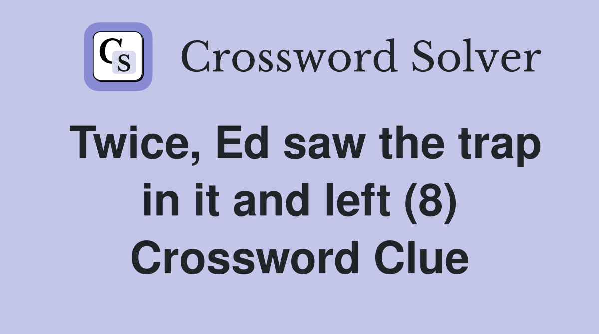 Twice, Ed saw the trap in it and left (8) Crossword Clue