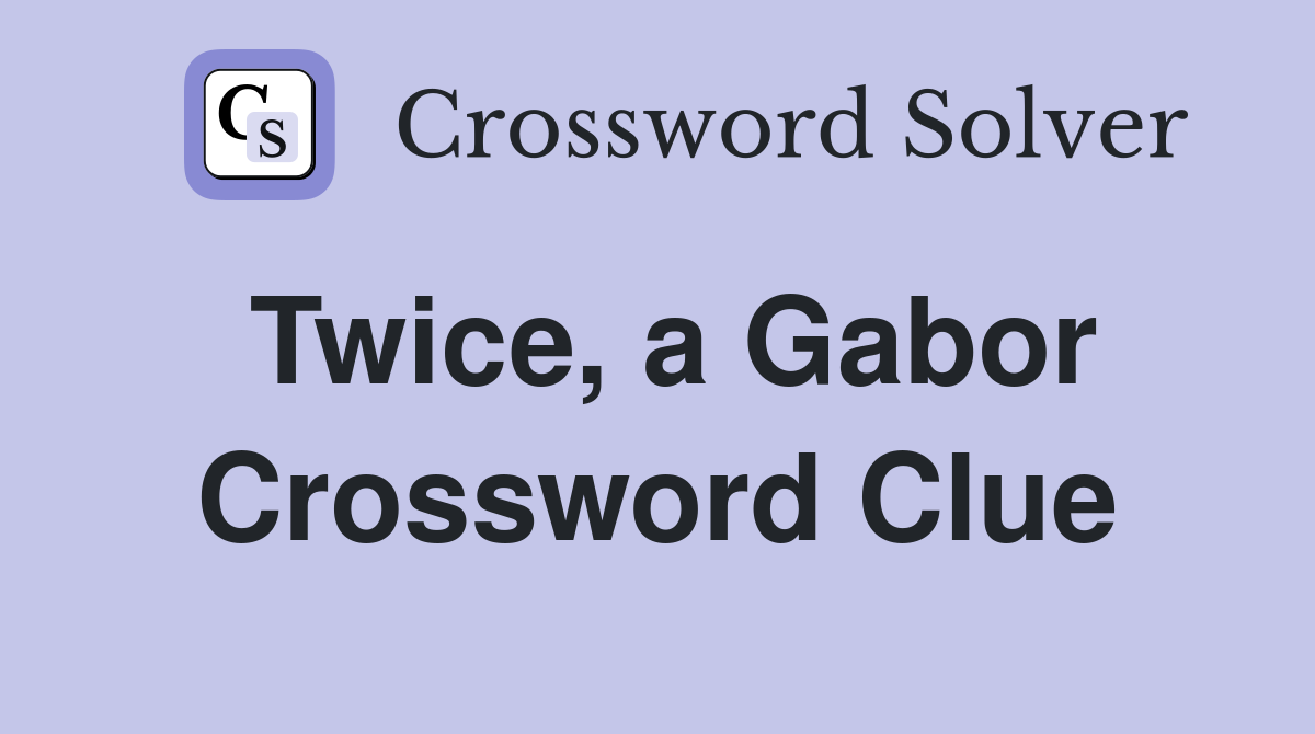 Twice, a Gabor Crossword Clue