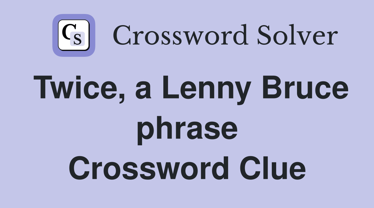 Twice, a Lenny Bruce phrase Crossword Clue