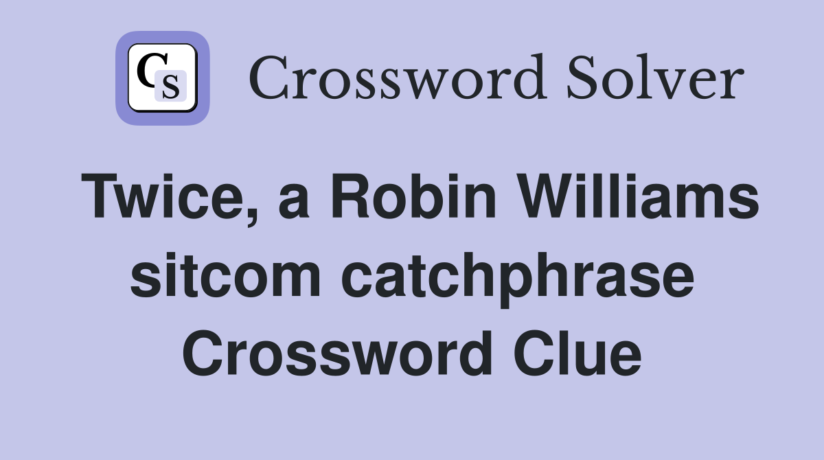 Twice, a Robin Williams sitcom catchphrase Crossword Clue