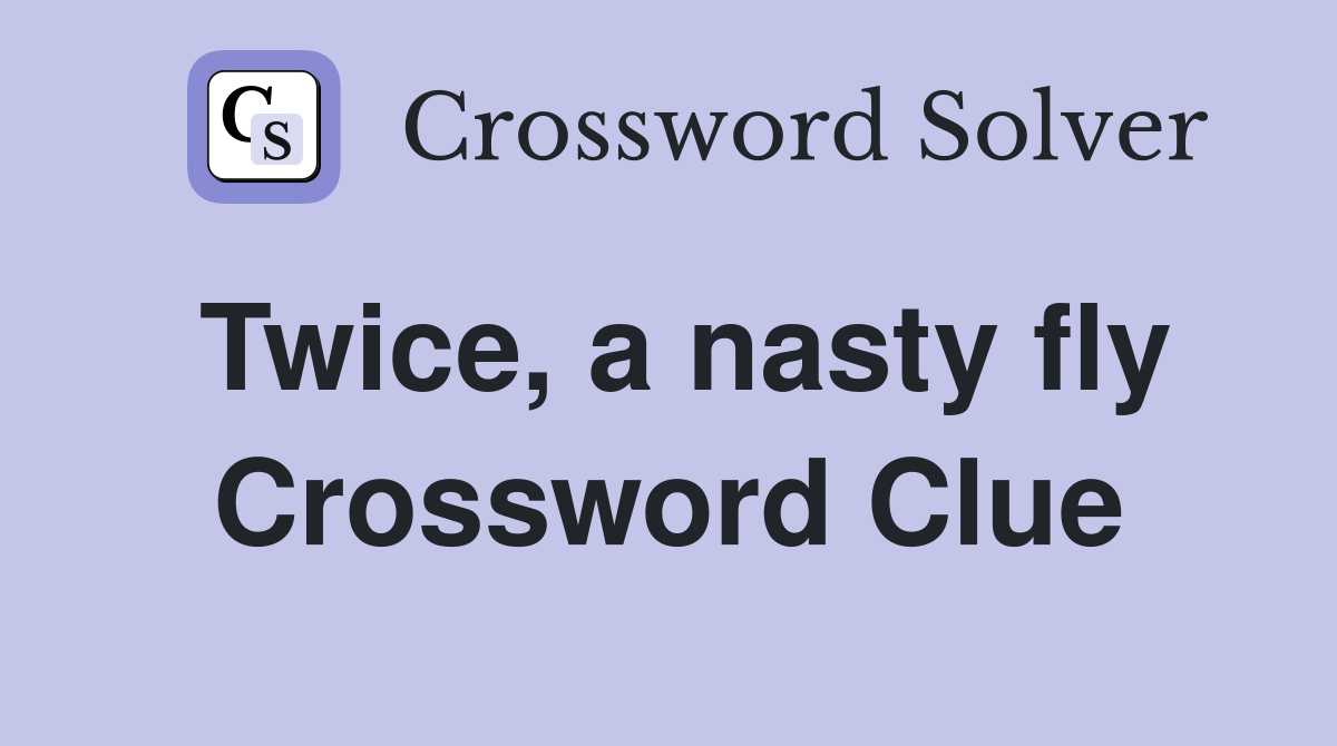 Twice, a nasty fly Crossword Clue