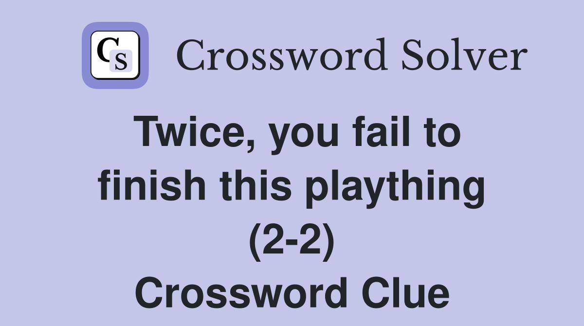 Twice, you fail to finish this plaything (2-2) Crossword Clue