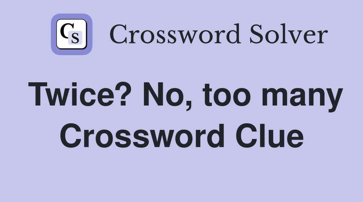 Twice? No, too many Crossword Clue