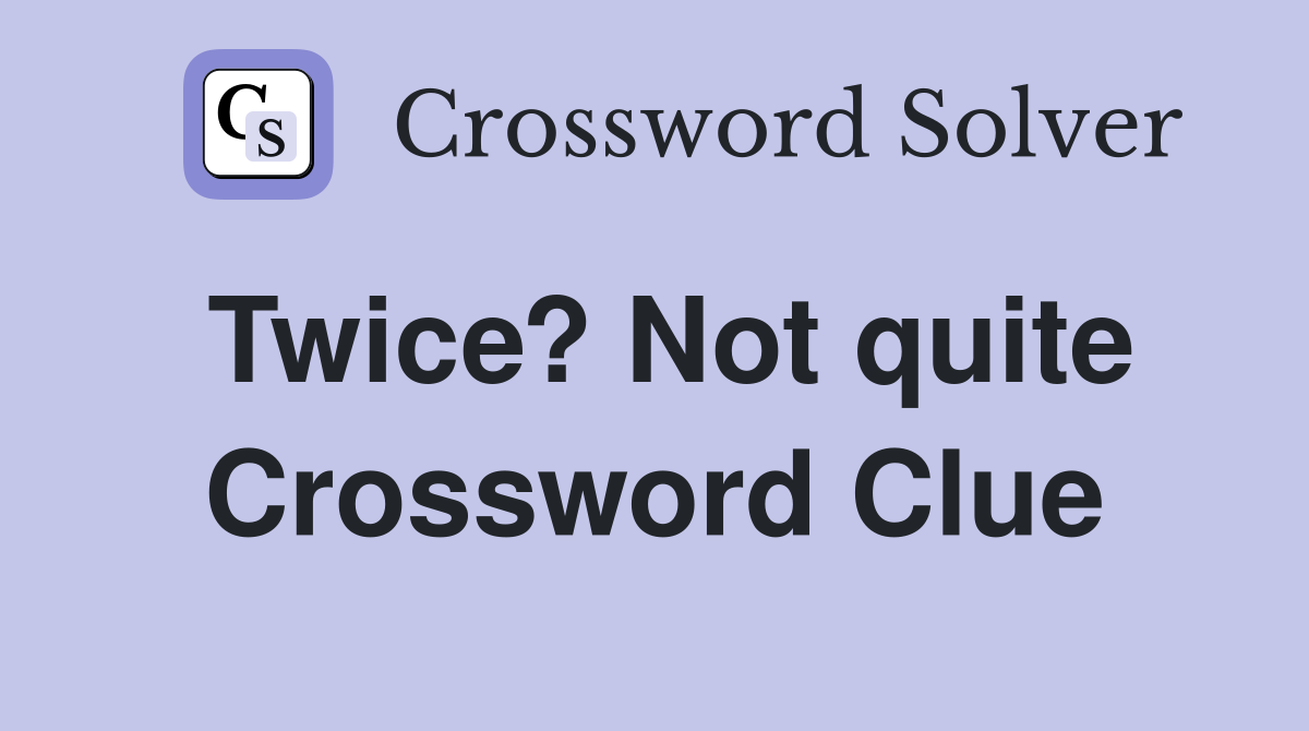 Twice? Not quite Crossword Clue