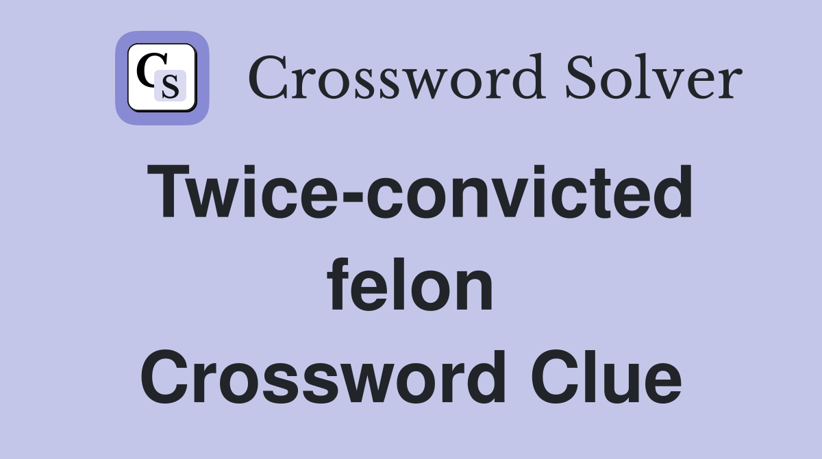 Twice-convicted felon Crossword Clue