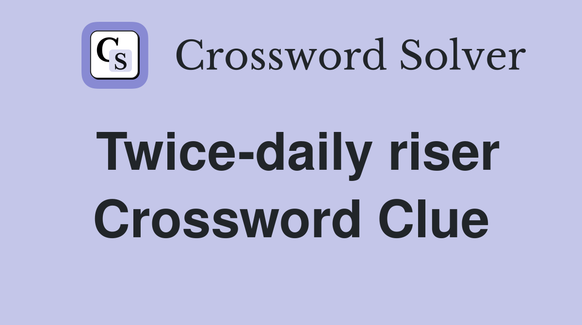 Twice-daily riser Crossword Clue