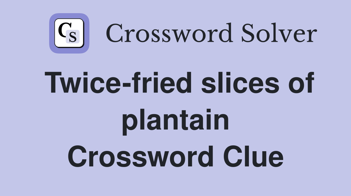 Twice-fried slices of plantain Crossword Clue