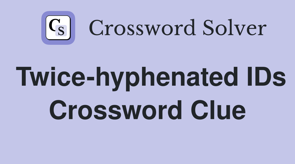 Twice-hyphenated IDs Crossword Clue
