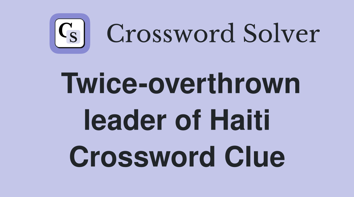 Twice-overthrown leader of Haiti Crossword Clue