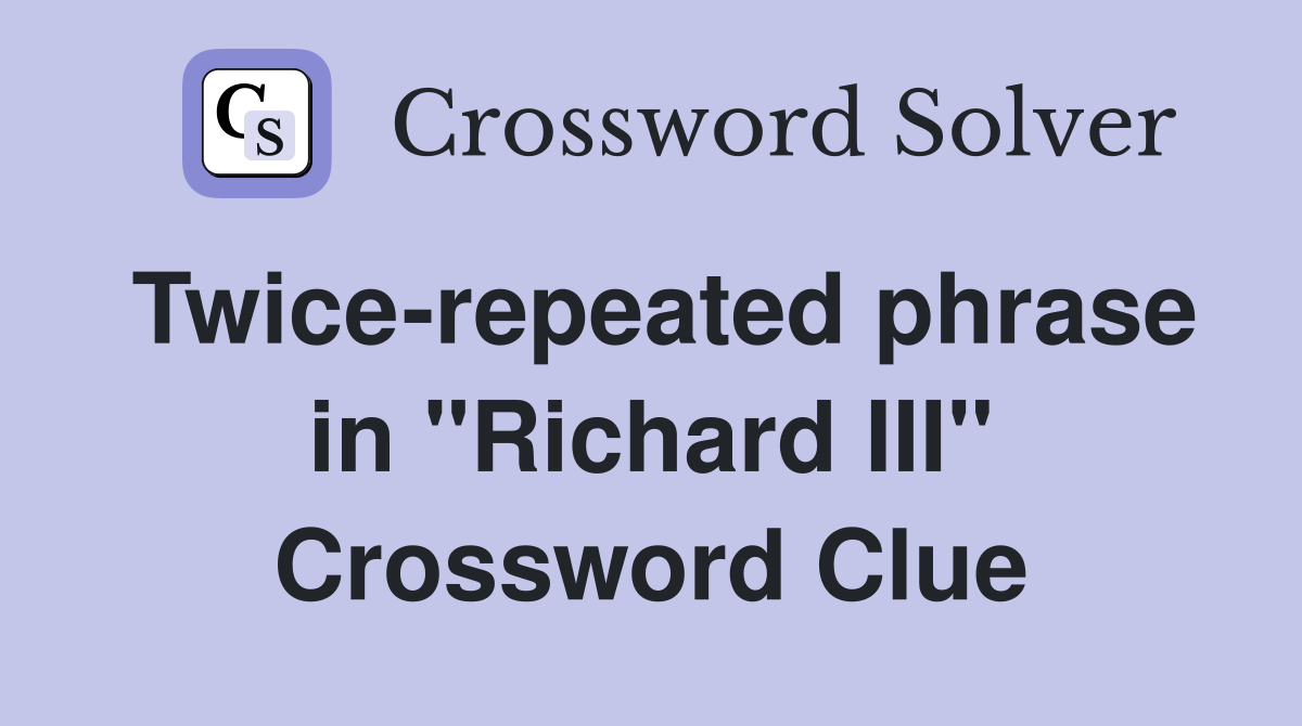 Twice-repeated phrase in "Richard III" Crossword Clue