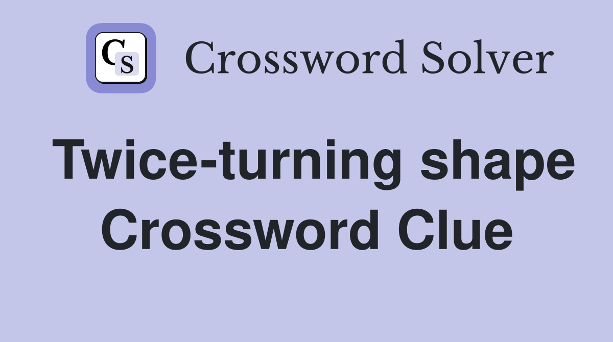 Twice-turning shape Crossword Clue